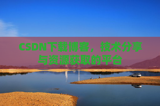 CSDN下载博客,技术分享与资源获取的平台